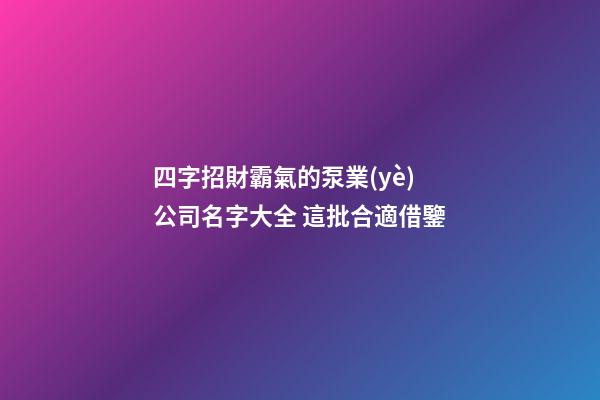 四字招財霸氣的泵業(yè)公司名字大全 這批合適借鑒-第1張-公司起名-玄機派